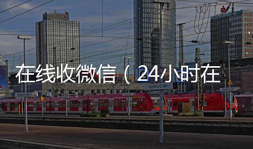 在线收微信（24小时在线回收vx24小时在线回收vx）