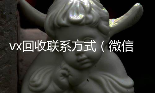 vx回收联24小时全天回收vx系方式（微信回收）